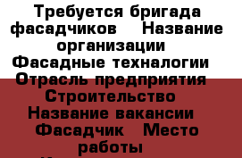 Требуется бригада фасадчиков  › Название организации ­ Фасадные техналогии › Отрасль предприятия ­ Строительство › Название вакансии ­ Фасадчик › Место работы ­ Калининградская область - Калининградская обл. Работа » Вакансии   